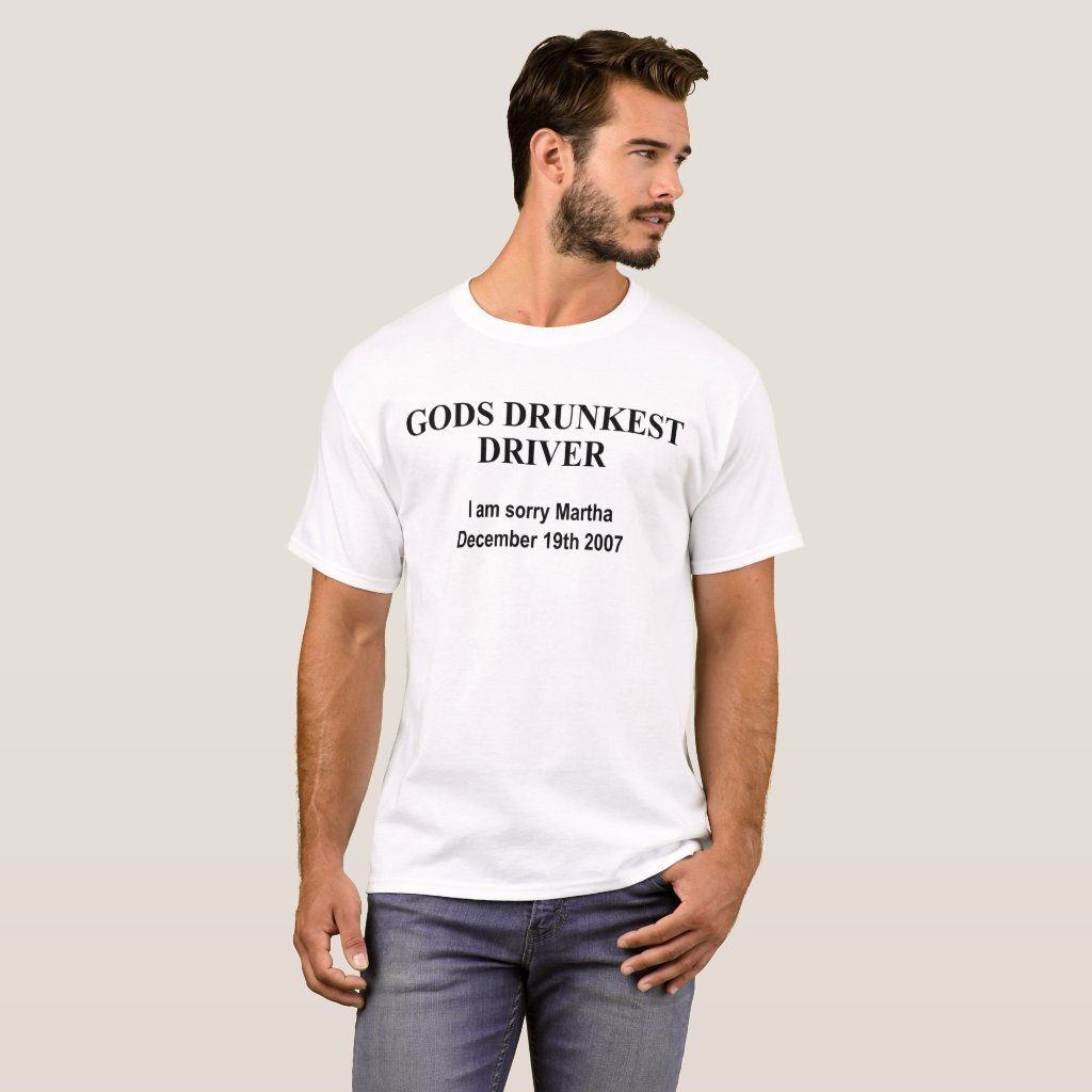 Gods drunkest driver I am sorry Martha December 19th 2007 t-shirt
