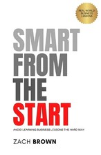 Smart from the Start: Avoid Learning Business Lessons The Hard Way by Zach Brown