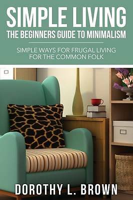 Simple Living: The Beginners Guide to Minimalism by Dorothy L Brown...