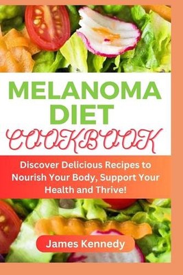 Melanoma Diet Cookbook: Discover Delicious Recipes to Nourish Your Body, Support