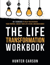 The Life Transformation Workbook: 40 Exercises to Help You Discover Your Purpos