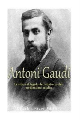 Antoni Gaud?: La Vida Y El Legado Del Arquitecto Del Modernismo Catal?N