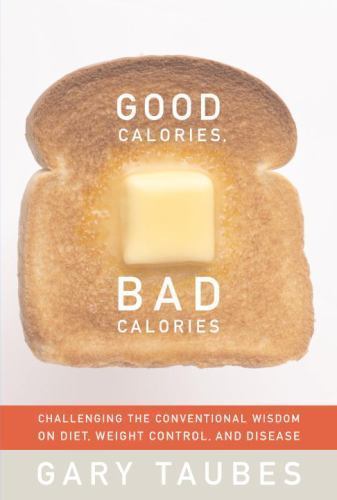Good Calories, Bad Calories: Challenging the Conventional Wisdom on Diet,...