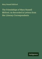 Mary Russell Mitford | The Friendships Of Mary Russell Mitford. As Recorded...