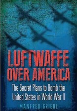 Luftwaffe Over America: The Secret Plans to Bomb the United States in World War