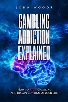 Gambling Addiction Explained.: How to STOP Gambling and Regain Control of your L