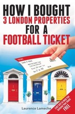 How I Bought 3 London Properties for a Football Ticket by Laurence Lameche