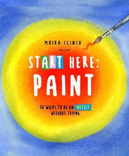 Moira Clinch Start Here: Paint (Paperback) Start Here