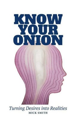 Know Your Onion: Turning Desires into Realities by Smith, Mick