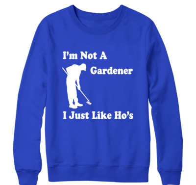 I'M Not A Gardener Sweatshirt I Just Like Ho's Maintenance Plants Novelty Gifts