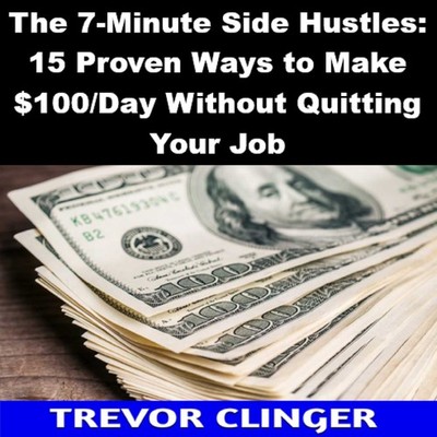 The 7-Minute Side Hustles: 15 Proven Ways to Make $100/Day Without Quitting Your