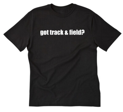 Got Track And Field? T-shirt Funny Track Cross Country Running Run Tee Shirt
