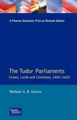 Tudor Parliaments,The Crown,Lords and Commons,1485-1603 by Michael A.R. Graves
