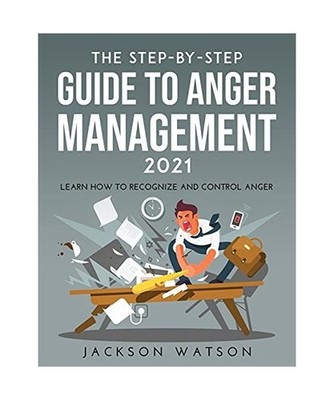 The Step-By-Step Guide to Anger Management 2021: Learn How To Recognize And Cont