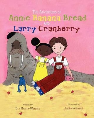 The Adventures of Annie Banana Bread and Larry Cranberry by Deb Martin-Webster (