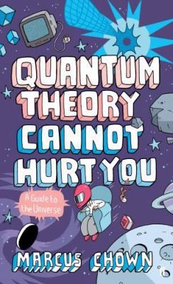 Quantum Theory Cannot Hurt You: A Guide To The Universe by Marcus Chown
