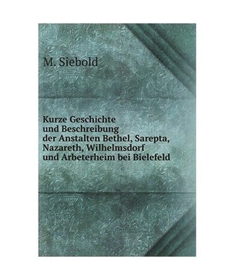 Kurze Geschichte Und Beschreibung Der Anstalten Bethel, Sarepta, Nazareth, Wilhe