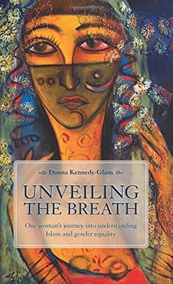 Unveiling the Breath: One Woman's Journey Into Understanding Islam and Gende...