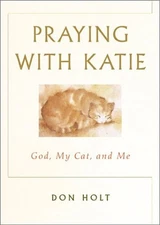 Praying with Katie: God, My Cat, and Me, Holt, Don, Jr.