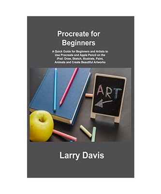 Procreate for Beginners: A Quick Guide for Beginners and Artists to Use Procreat