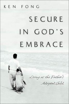 Secure in God's Embrace: Living as the Father's Adopted Child by Ken Fong