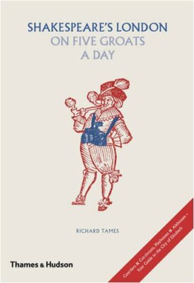 Shakespeare's London on Five Groats a Day By Richard Tames