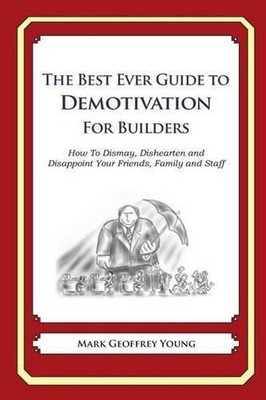 The Best Ever Guide to Demotivation for Builders: How To Dismay, Dishearten and