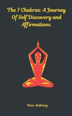 The 7 Chakras: A Journey Of Self Discovery and Affirmations.: Unlock Your Inner 