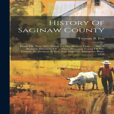 History Of Saginaw County From The Year 1819 Down To The Present