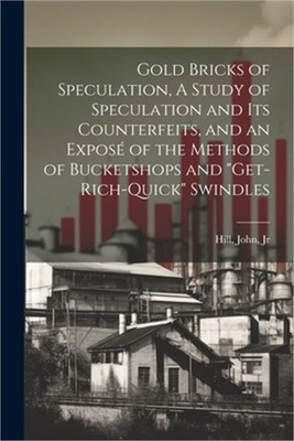 Gold Bricks of Speculation, A Study of Speculation and Its Counterfeits, and an