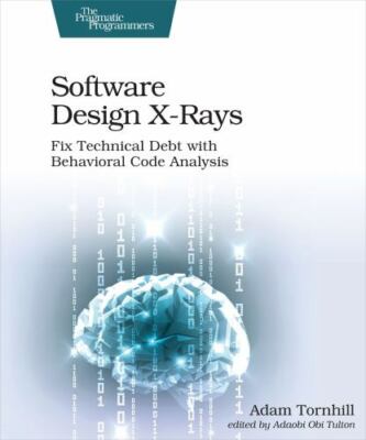 Software Design X-Rays : Fix Technical Debt With Behavioral Code Analysis, Pa...