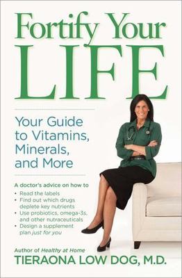 Fortify Your Life : Your Guide to Vitamins, Minerals, and More by Tieraona Low
