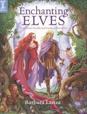 Enchanting Elves: Paint Elven Worlds and Fantasy Characters by Barbara Lanza