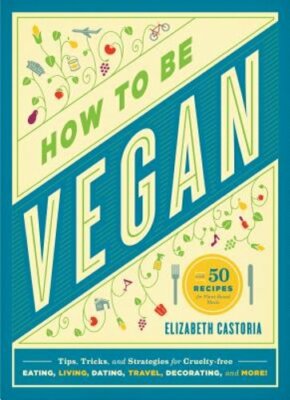 How to Be Vegan: Tips, Tricks, and Strategies for Cruelty-Free Eating, Living,