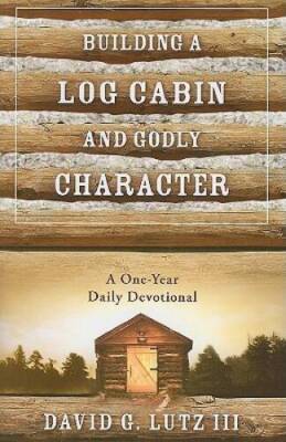 Building A Log Cabin And Godly Character: A One-Year Daily Devotional - GOOD