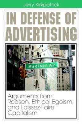 In Defense Of Advertising: Arguments From Reason, Ethical Egoism, And Laiss...