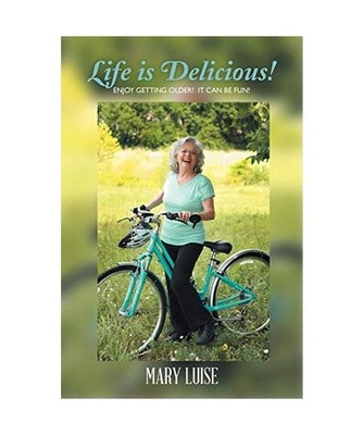 LIFE IS DELICIOUS!: Enjoy getting older! It can be fun!: Enjoy getting older! It