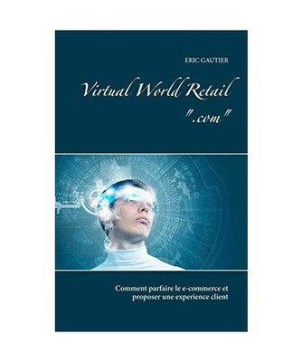 Virtual world retail .com: Comment parfaire le e-commerce et proposer une experi