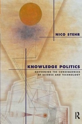 Knowledge Politics: Governing the Consequences of Science and Technology by Nico
