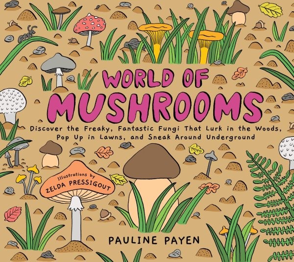 World of Mushrooms : Discover the Freaky, Fantastic Fungi That Lurk in the Wo...