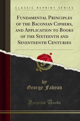 Fundamental Principles of the Baconian Ciphers (Classic Reprint)