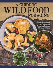 A Guide to Wild Food Foraging: Proper Techniques for Finding and Preparing Natur