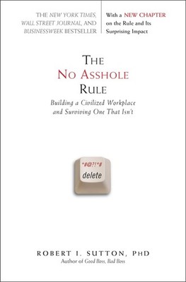 The No Asshole Rule: Building a Civilized Workplace and Surviving One That I...