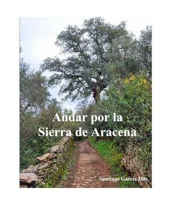 Andar por la Sierra de Aracena: -Mapas, rutas, descripciones e Historia-, Garcí
