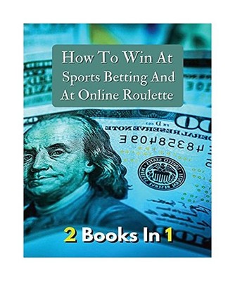 [ 2 Books in 1 ] - How to Win at Sports Betting and at Online Roulette - Tips, T