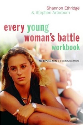 Every Young Woman's Battle Workbook: How to Pursue Purity in a Sex-Saturated...