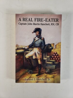 A Real Fire-Eater Captain John Martin Hanchett RN by Leland Hanchett SIGNED 2020