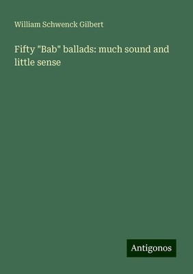 William Schwenck Gilbert | Fifty Bab ballads: much sound and little sense | Buch