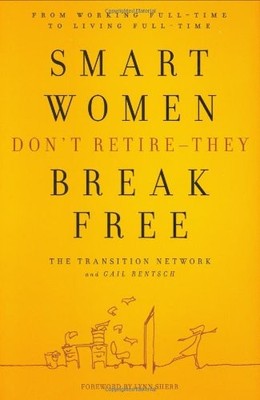 Smart Women Don't Retire -- They Break Free: From Working Full-Time to Livin...