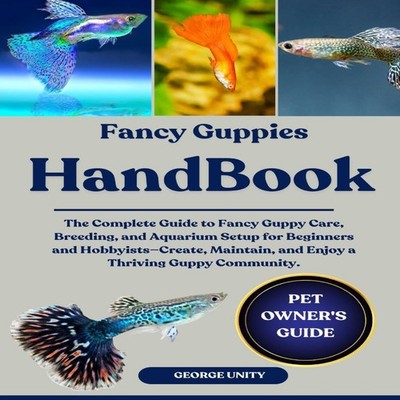 FANCY GUPPIES HANDBOOK: The Complete Guide to Fancy Guppy Care, B